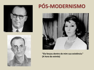 PÓS-MODERNISMO
“Ela forçou dentro de mim sua existência.”
(A hora da estrela)
 