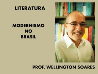 LITERATURA
MODERNISMO
NO
BRASIL
PROF. WELLINGTON SOARES
 
