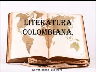 LITERATURA
COLOMBIANA.



      Presentado por:
  Nelyer Johana Polo Mora
 