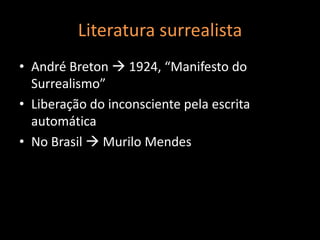 Literatura surrealista
• André Breton  1924, “Manifesto do
  Surrealismo”
• Liberação do inconsciente pela escrita
  automática
• No Brasil  Murilo Mendes
 
