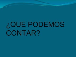 ¿QUE PODEMOS
CONTAR?