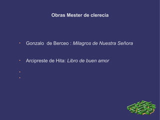 Obras Mester de clerecía
• Gonzalo de Berceo : Milagros de Nuestra Señora
• Arcipreste de Hita: Libro de buen amor
•
•
 