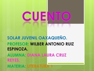 SOLAR JUVENIL OAXAQUEÑO.
PROFESOR: WILBER ANTONIO RUIZ
ESPINOZA.
ALUMNA: DIANA LAURA CRUZ
REYES.
MATERIA: LITERATURA 1
 