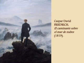 Caspar David 
FRIEDRICH, 
El caminante sobre 
el mar de nubes 
(1819). 
 