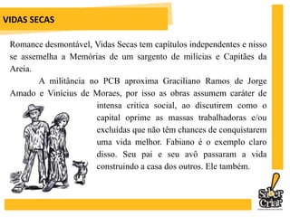 A OBRAOs meninos (filho mais novo, filho mais velho) sofrem um processo de despersonalização, pois se parecem com tantos meninos nordestinos sem chances de uma vida melhor. O filho mais velho sonha com novos amigos e uma vida melhor, sonha em fugir. Nisso e na carência afetiva se parecem muito com os capitães da areia. 