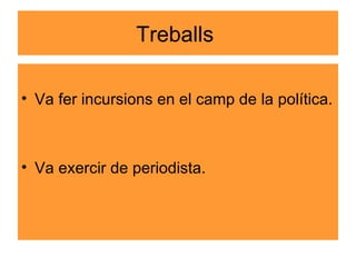 Treballs  Va fer incursions en el camp de la política. Va exercir de periodista. 