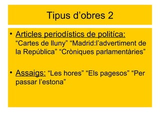 Tipus d’obres 2 Articles periodístics de politíca:  “Cartes de lluny” “Madrid:l’advertiment de la República” “Cròniques parlamentàries” Assaigs:  “Les hores” “Els pagesos” “Per passar l’estona” 