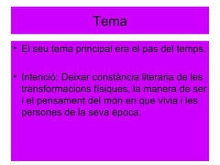 Tema El seu tema principal era el pas del temps. Intenció: Deixar constància literaria de les transformacions físiques, la manera de ser i el pensament del món en que vivia i les persones de la seva època. 