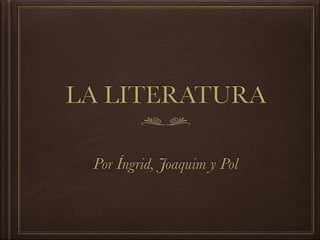 LA LITERATURA
Por Íngrid, Joaquim y Pol
 