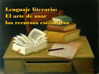 Lenguaje literario:Lenguaje literario:
El arte de usarEl arte de usar
los recursos estilísticoslos recursos estilísticos
 