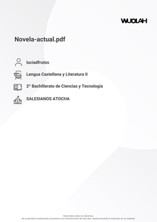Novela-actual.pdf
luciadfrutos
Lengua Castellana y Literatura II
2º Bachillerato de Ciencias y Tecnología
SALESIANOS ATOCHA
Reservados todos los derechos.
No se permite la explotación económica ni la transformación de esta obra. Queda permitida la impresión en su totalidad.
 