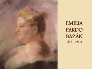 EMILIA 
PARDO 
BAZÁN 
(1851-1921) 
 