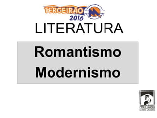 LITERATURA
Romantismo
Modernismo
 