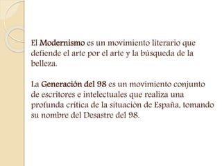 El Modernismo es un movimiento literario que 
defiende el arte por el arte y la búsqueda de la 
belleza. 
La Generación de...
