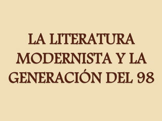 LA LITERATURA 
MODERNISTA Y LA 
GENERACIÓN DEL 98 
 