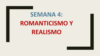 SEMANA 4:
ROMANTICISMO Y
REALISMO
 