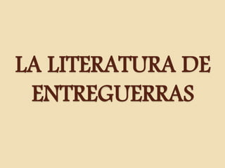LA LITERATURA DE
ENTREGUERRAS
 