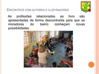 Encontros com autores e ilustradores    As profissões relacionadas ao livro são apresentadas de forma descontraída para que os moradores do bairro conheçam novas possibilidades.