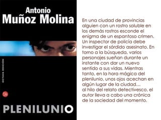 En una ciudad de provincias
alguien con un rostro soluble en
los demás rostros esconde el
enigma de un espantoso crimen.
Un inspector de policía debe
investigar el sórdido asesinato. En
torno a la búsqueda, varios
personajes sueñan durante un
instante con dar un nuevo
sentido a sus vidas. Mientras
tanto, en la hora mágica del
plenilunio, unos ojos acechan en
algún lugar de la ciudad…
al hilo del relato detectivesco, el
autor lleva a cabo una crónica
de la sociedad del momento.
 