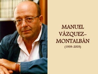 MANUEL
VÁZQUEZ-
MONTALBÁN
(1939-2003)
 