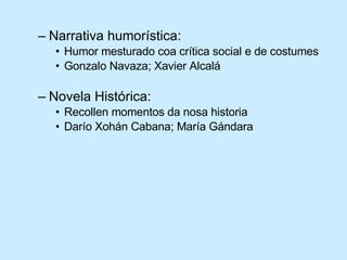 Narrativa humorística: Humor mesturado coa crítica social e de costumes Gonzalo Navaza; Xavier Alcalá Novela Histórica: Recollen momentos da nosa historia Darío Xohán Cabana; María Gándara 