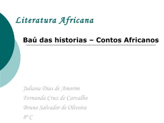 Literatura Africana
Baú das historias – Contos Africanos
Juliana Dias de Amorim
Fernanda Cruz de Carvalho
Bruno Salvador de Oliveira
8ª C
 
