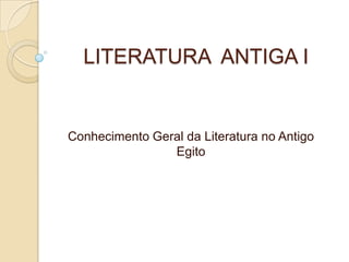 LITERATURA ANTIGA I


Conhecimento Geral da Literatura no Antigo
                Egito
 