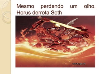 Mesmo perdendo       um   olho,
Horus derrota Seth
 