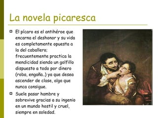 La novela picaresca <ul><li>El pícaro es el antihéroe que encarna el deshonor y su vida es completamente opuesta a la del ...