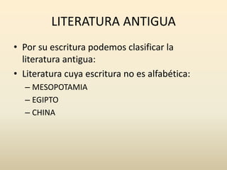 LITERATURA ANTIGUA
• Por su escritura podemos clasificar la
literatura antigua:
• Literatura cuya escritura no es alfabéti...