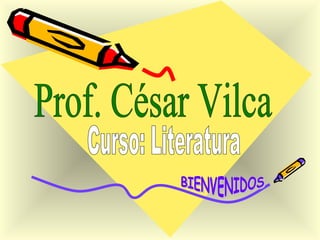Prof. César Vilca Curso: Literatura BIENVENIDOS 