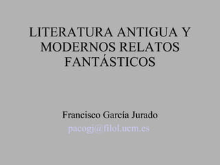 LITERATURA ANTIGUA Y MODERNOS RELATOS FANTÁSTICOS Francisco García Jurado [email_address]   