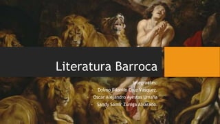 Literatura Barroca
Integrantes:
- Dolmo Filonilo Cruz Vásquez.
- Oscar Alejandro Ayestas Umaña
- Sandy Samir Zúniga Alvarado.
 