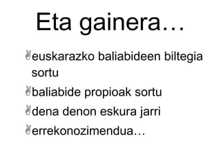 Eta gainera… euskarazko baliabideen biltegia sortu baliabide propioak sortu dena denon eskura jarri errekonozimendua… 