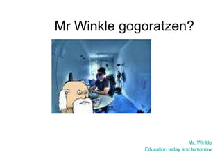Mr Winkle gogoratzen? Mr. Winkle Education today and tomorrow 