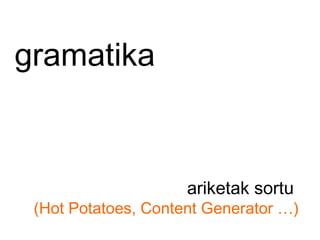 gramatika ariketak sortu  (Hot Potatoes, Content Generator …) 