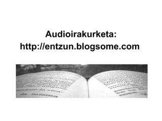 Audioirakurketa: http://entzun.blogsome.com   