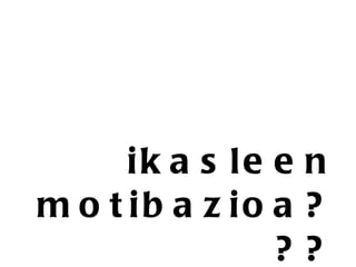 ikasleen motibazioa??? 