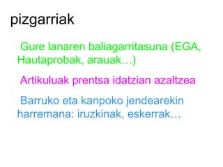 pizgarriak Gure lanaren baliagarritasuna (EGA, Hautaprobak, arauak…) Artikuluak prentsa idatzian azaltzea Barruko eta kanpoko jendearekin harremana: iruzkinak, eskerrak… 