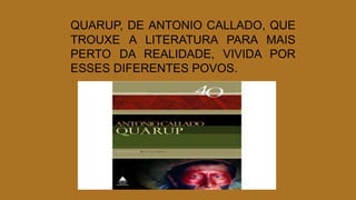 QUARUP, DE ANTONIO CALLADO, QUE
TROUXE A LITERATURA PARA MAIS
PERTO DA REALIDADE, VIVIDA POR
ESSES DIFERENTES POVOS.
 