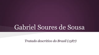 Gabriel Soures de Sousa
Tratado descritivo do Brasil (1587)
 