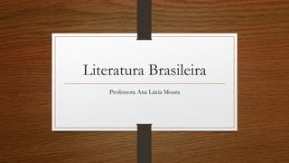 Literatura Brasileira
Professora Ana Lúcia Moura
 