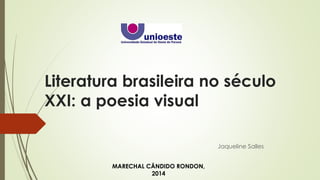 Literatura brasileira no século 
XXI: a poesia visual 
Jaqueline Salles 
MARECHAL CÂNDIDO RONDON, 
2014 
 