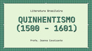 QUINHENTISMO
QUINHENTISMO
(1500 - 1601)
(1500 - 1601)
Literatura Brasileira
Profa. Joanna Cavalcante
 