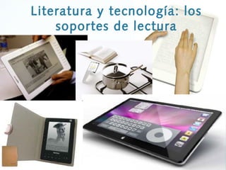 Literatura y tecnología: los
soportes de lectura
 