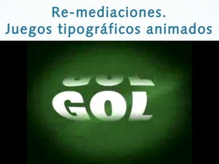 36
Re-mediaciones.
Juegos tipográficos animados
 