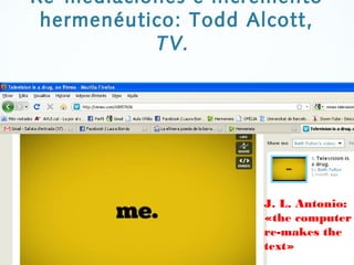 40
Re-mediaciones e incremento
hermenéutico: Todd Alcott,
TV.
J. L. Antonio:
«the computer
re-makes the
text»
 