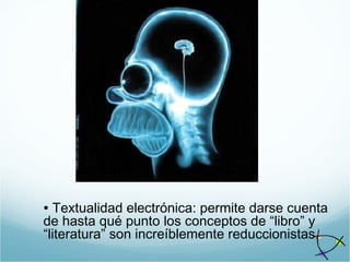 • Textualidad electrónica: permite darse cuenta
de hasta qué punto los conceptos de “libro” y
“literatura” son increíblemente reduccionistas.
 