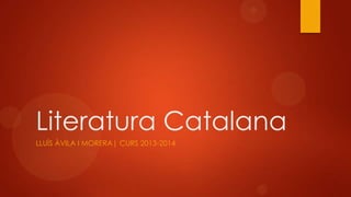Literatura Catalana
LLUÍS ÀVILA I MORERA| CURS 2013-2014
 