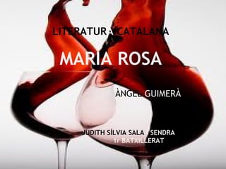 LITERATURA CATALANA

 MARIA ROSA
             ÀNGEL GUIMERÀ



    JUDITH SÍLVIA SALA I SENDRA
                 1r BATXILLERAT
 